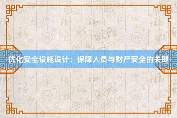 优化安全设施设计：保障人员与财产安全的关键