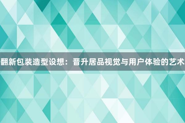 翻新包装造型设想：晋升居品视觉与用户体验的艺术